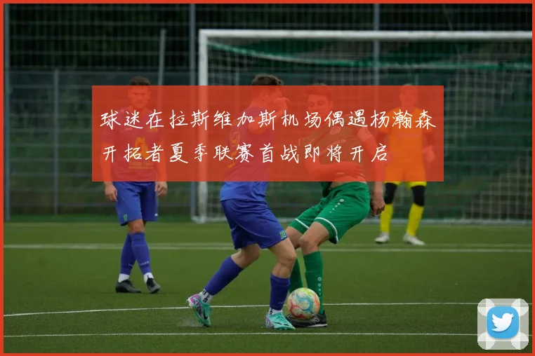 球迷在拉斯维加斯机场偶遇杨瀚森开拓者夏季联赛首战即将开启