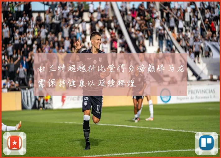 杜兰特超越科比登得分榜巅峰马龙需保持健康以延续辉煌