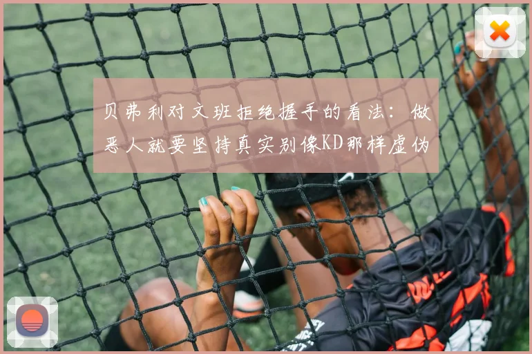 贝弗利对文班拒绝握手的看法：做恶人就要坚持真实别像KD那样虚伪