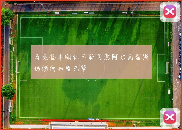 马竞签李刚仁已获同意阿尔瓦雷斯仍倾向加盟巴萨