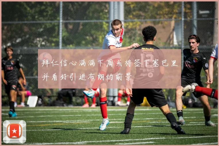 拜仁信心满满下周或将签下塞巴里并看好引进布朗的前景