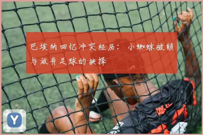 巴埃纳回忆冲突经历：小蜘蛛被锁与放弃足球的抉择