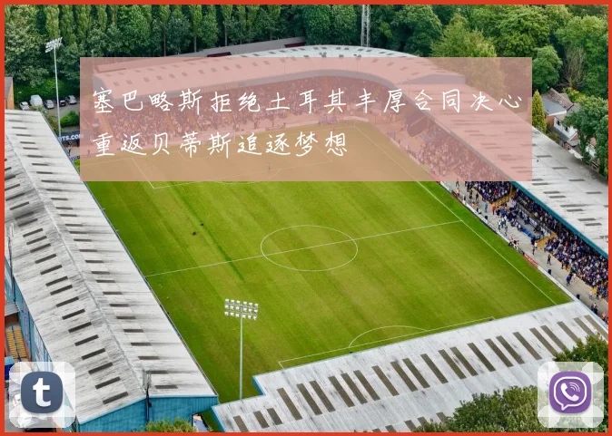 塞巴略斯拒绝土耳其丰厚合同决心重返贝蒂斯追逐梦想
