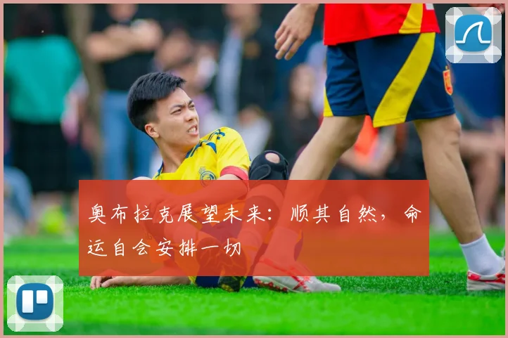 奥布拉克展望未来：顺其自然，命运自会安排一切