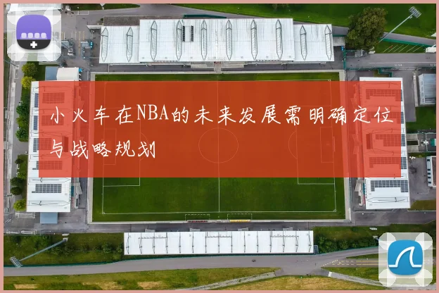 小火车在NBA的未来发展需明确定位与战略规划