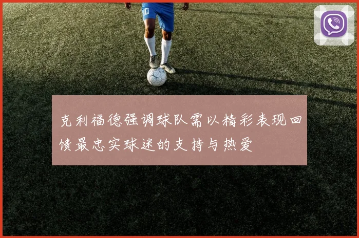 克利福德强调球队需以精彩表现回馈最忠实球迷的支持与热爱