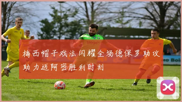 梅西帽子戏法闪耀全场德保罗助攻助力迈阿密胜利时刻