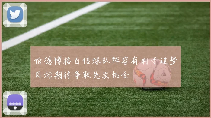 伦德博格自信球队阵容有利于追梦目标期待争取先发机会