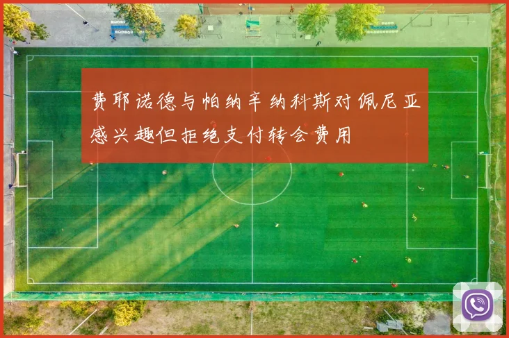 费耶诺德与帕纳辛纳科斯对佩尼亚感兴趣但拒绝支付转会费用