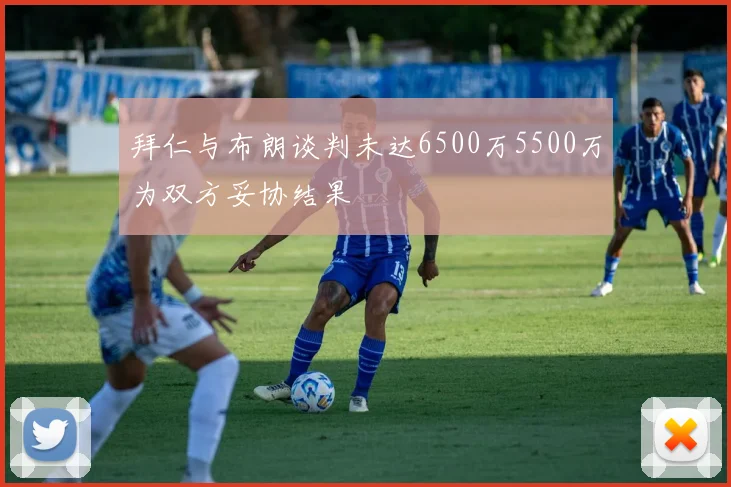 拜仁与布朗谈判未达6500万5500万为双方妥协结果