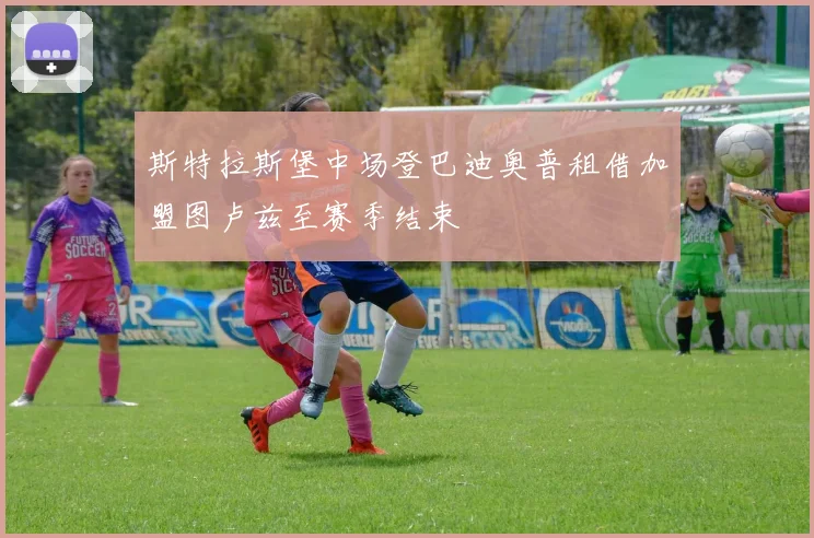 斯特拉斯堡中场登巴迪奥普租借加盟图卢兹至赛季结束