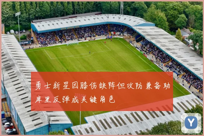 勇士新星因膝伤缺阵但攻防兼备助库里反弹成关键角色